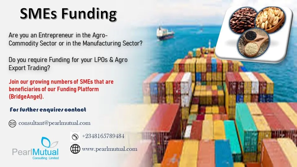 A graphic for SME funding. It reads: Are you an Entrepreneur in the Agro-Commodity Sector or in the Manufacturing Sector? Do you require Funding for your LPOs and Agro Export Trading? Join our growing numbers of SMEs that are beneficiaries of our Funding Platform (BridgeAngel). For further enquires, contact consultant@pearlmutual.com